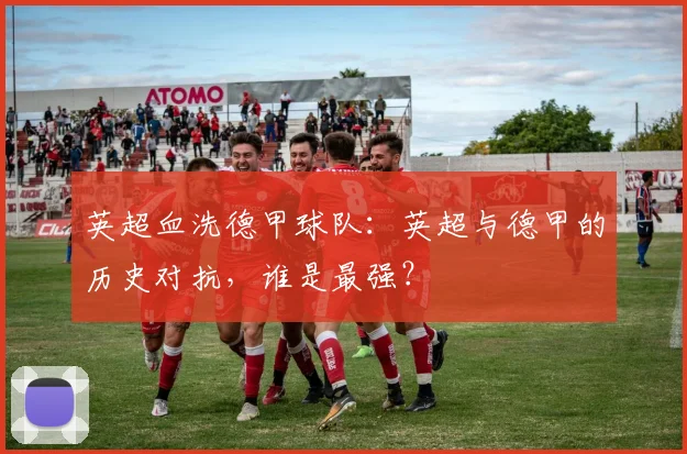 英超血洗德甲球队：英超与德甲的历史对抗，谁是最强？