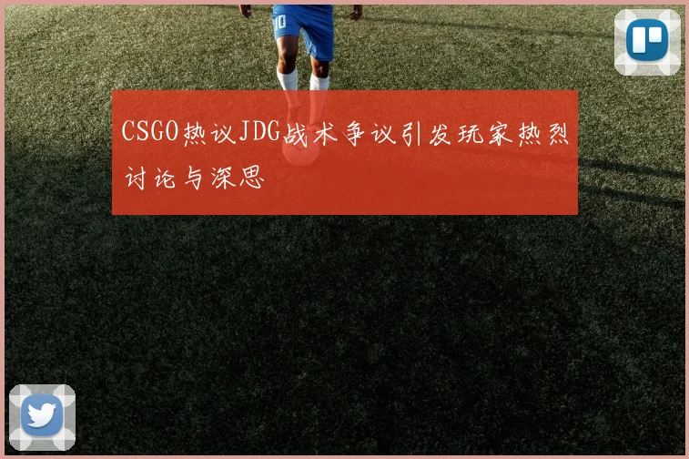 CSGO热议JDG战术争议引发玩家热烈讨论与深思