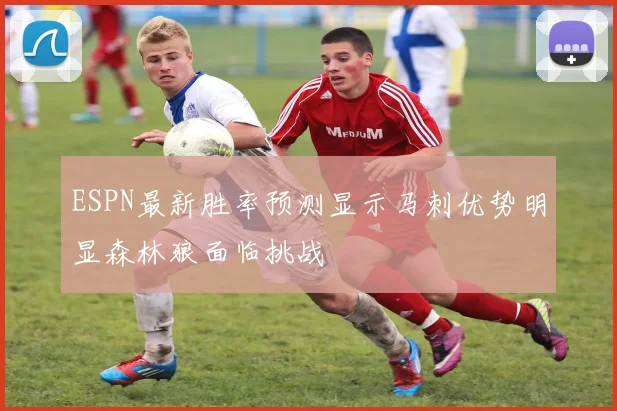 ESPN最新胜率预测显示马刺优势明显森林狼面临挑战