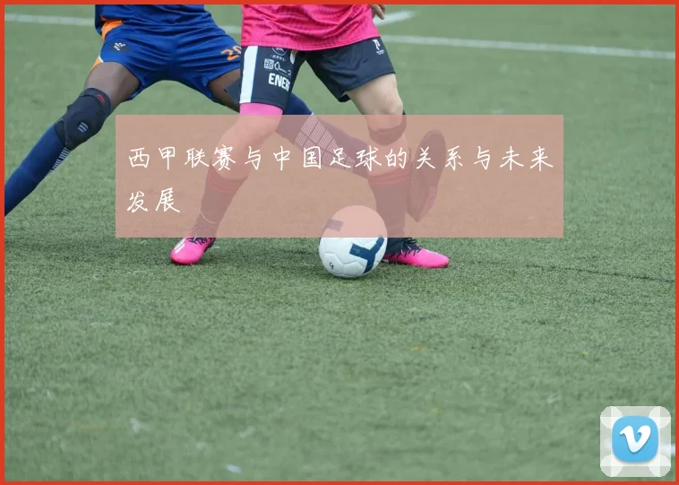 西甲联赛与中国足球的关系与未来发展